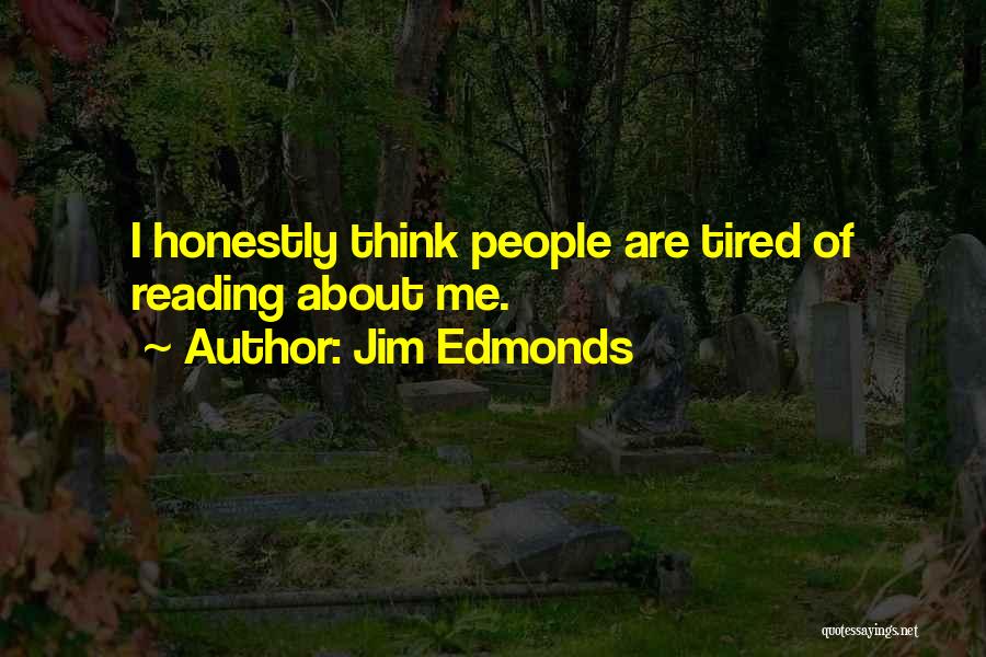 Jim Edmonds Quotes: I Honestly Think People Are Tired Of Reading About Me.