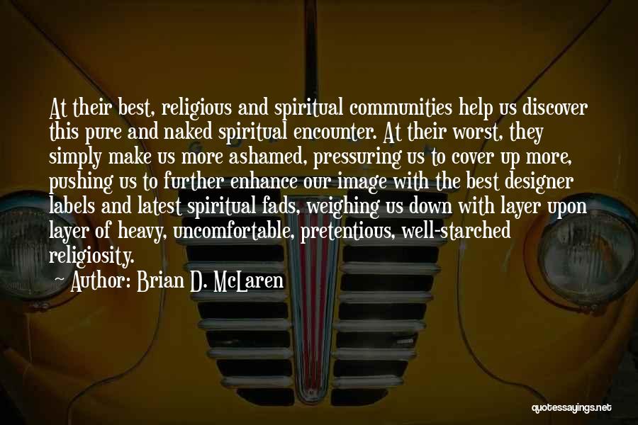 Brian D. McLaren Quotes: At Their Best, Religious And Spiritual Communities Help Us Discover This Pure And Naked Spiritual Encounter. At Their Worst, They