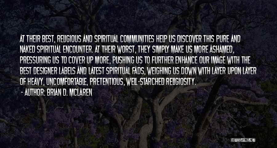 Brian D. McLaren Quotes: At Their Best, Religious And Spiritual Communities Help Us Discover This Pure And Naked Spiritual Encounter. At Their Worst, They