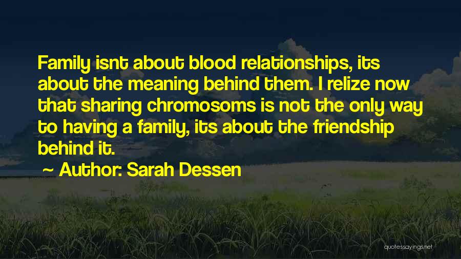 Sarah Dessen Quotes: Family Isnt About Blood Relationships, Its About The Meaning Behind Them. I Relize Now That Sharing Chromosoms Is Not The