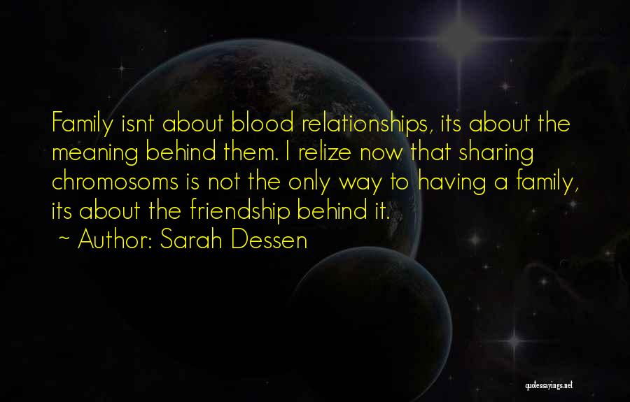 Sarah Dessen Quotes: Family Isnt About Blood Relationships, Its About The Meaning Behind Them. I Relize Now That Sharing Chromosoms Is Not The