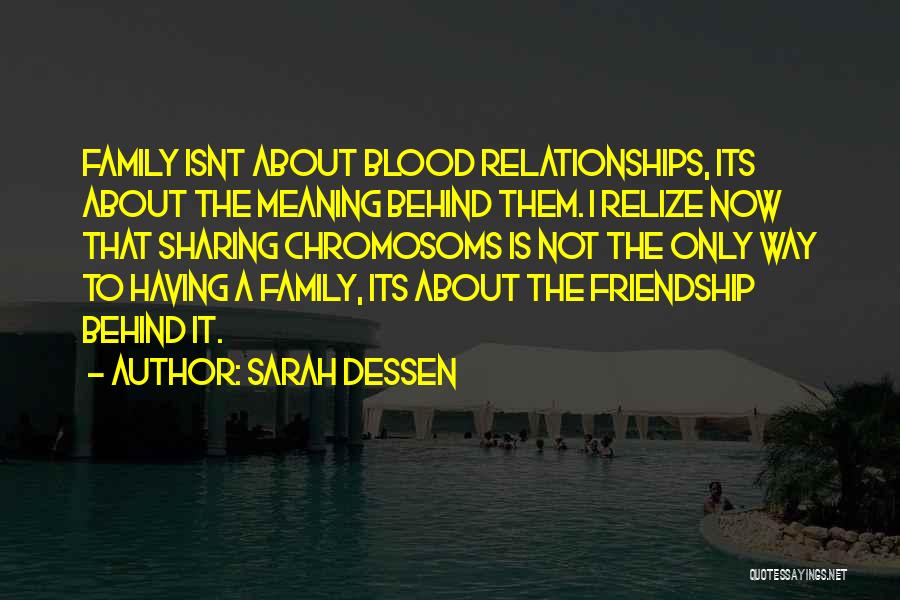 Sarah Dessen Quotes: Family Isnt About Blood Relationships, Its About The Meaning Behind Them. I Relize Now That Sharing Chromosoms Is Not The