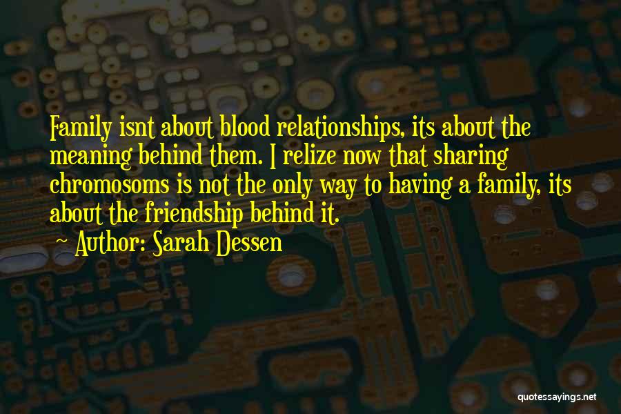 Sarah Dessen Quotes: Family Isnt About Blood Relationships, Its About The Meaning Behind Them. I Relize Now That Sharing Chromosoms Is Not The