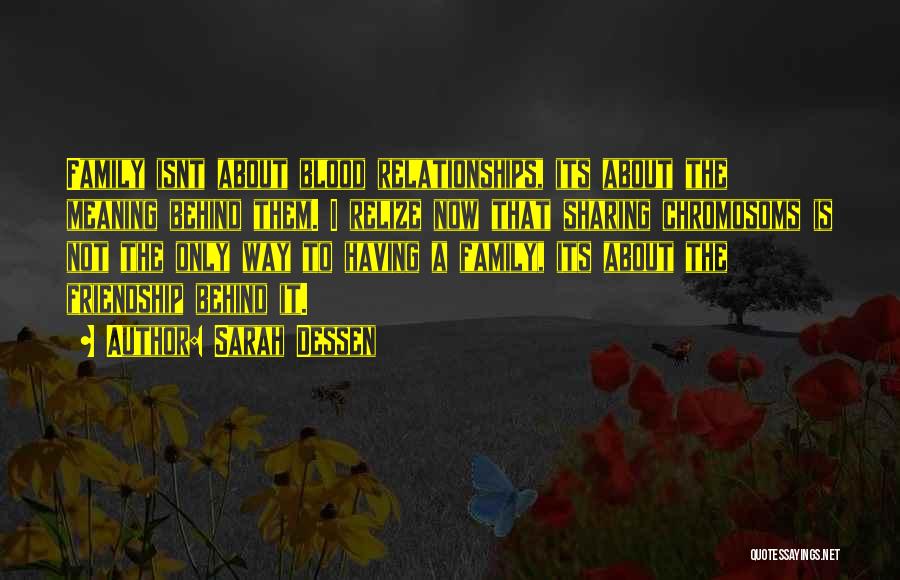 Sarah Dessen Quotes: Family Isnt About Blood Relationships, Its About The Meaning Behind Them. I Relize Now That Sharing Chromosoms Is Not The