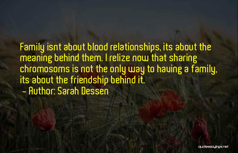 Sarah Dessen Quotes: Family Isnt About Blood Relationships, Its About The Meaning Behind Them. I Relize Now That Sharing Chromosoms Is Not The