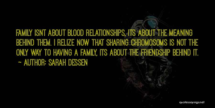 Sarah Dessen Quotes: Family Isnt About Blood Relationships, Its About The Meaning Behind Them. I Relize Now That Sharing Chromosoms Is Not The