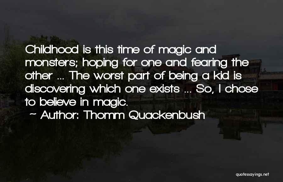 Thomm Quackenbush Quotes: Childhood Is This Time Of Magic And Monsters; Hoping For One And Fearing The Other ... The Worst Part Of