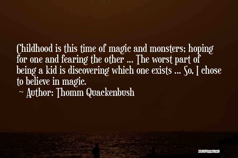 Thomm Quackenbush Quotes: Childhood Is This Time Of Magic And Monsters; Hoping For One And Fearing The Other ... The Worst Part Of