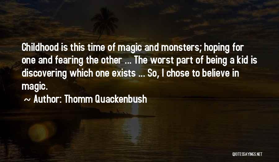 Thomm Quackenbush Quotes: Childhood Is This Time Of Magic And Monsters; Hoping For One And Fearing The Other ... The Worst Part Of