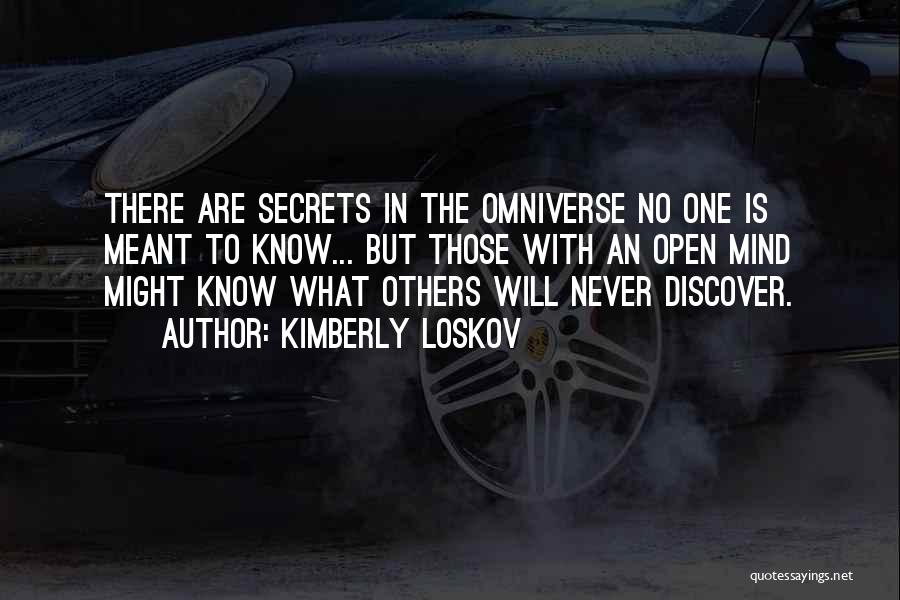 Kimberly Loskov Quotes: There Are Secrets In The Omniverse No One Is Meant To Know... But Those With An Open Mind Might Know