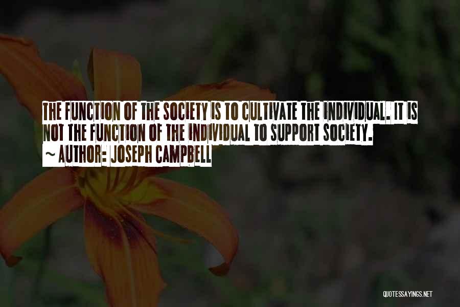Joseph Campbell Quotes: The Function Of The Society Is To Cultivate The Individual. It Is Not The Function Of The Individual To Support