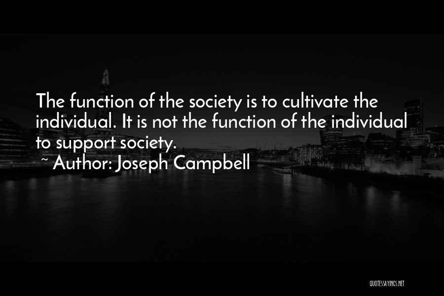 Joseph Campbell Quotes: The Function Of The Society Is To Cultivate The Individual. It Is Not The Function Of The Individual To Support