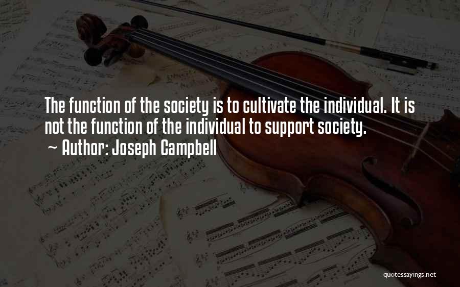 Joseph Campbell Quotes: The Function Of The Society Is To Cultivate The Individual. It Is Not The Function Of The Individual To Support