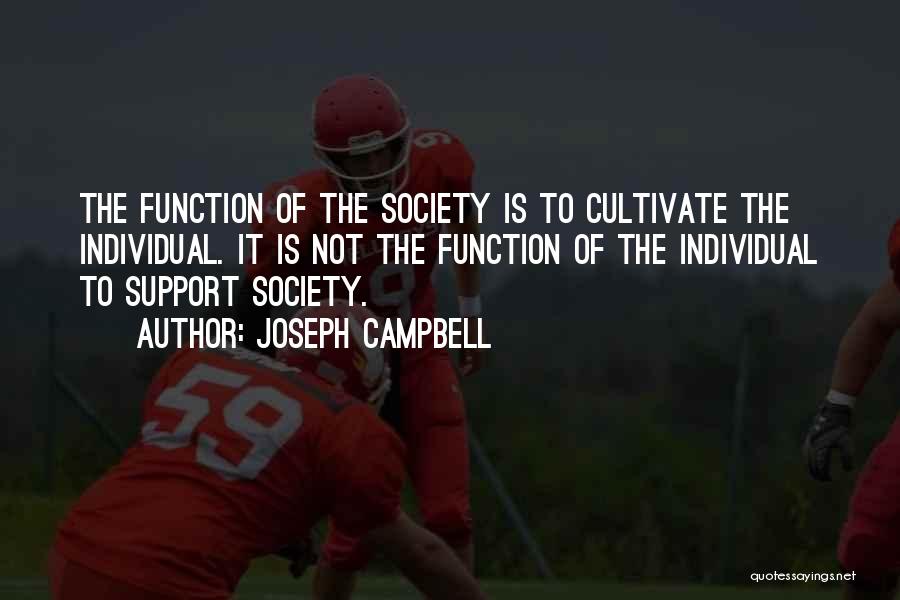 Joseph Campbell Quotes: The Function Of The Society Is To Cultivate The Individual. It Is Not The Function Of The Individual To Support
