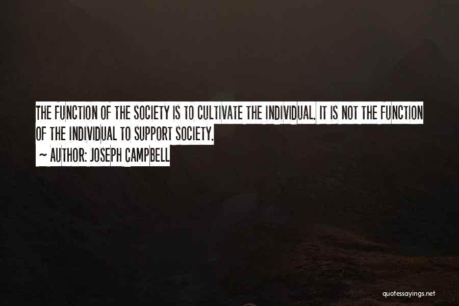 Joseph Campbell Quotes: The Function Of The Society Is To Cultivate The Individual. It Is Not The Function Of The Individual To Support