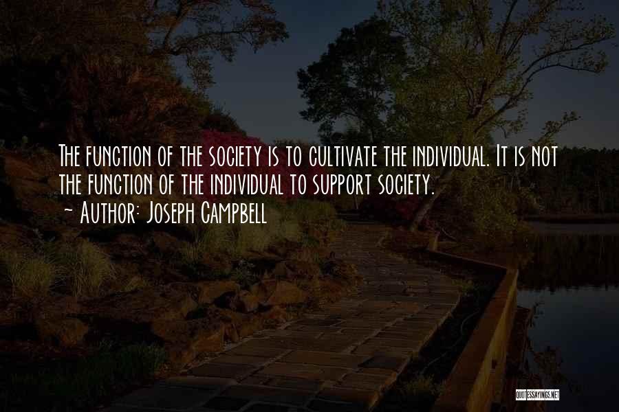 Joseph Campbell Quotes: The Function Of The Society Is To Cultivate The Individual. It Is Not The Function Of The Individual To Support