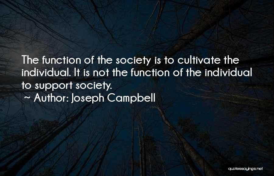 Joseph Campbell Quotes: The Function Of The Society Is To Cultivate The Individual. It Is Not The Function Of The Individual To Support