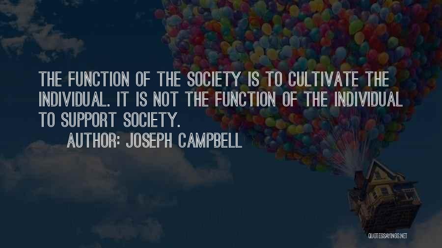 Joseph Campbell Quotes: The Function Of The Society Is To Cultivate The Individual. It Is Not The Function Of The Individual To Support
