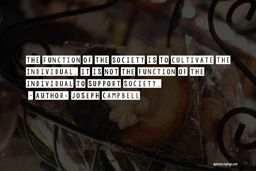 Joseph Campbell Quotes: The Function Of The Society Is To Cultivate The Individual. It Is Not The Function Of The Individual To Support