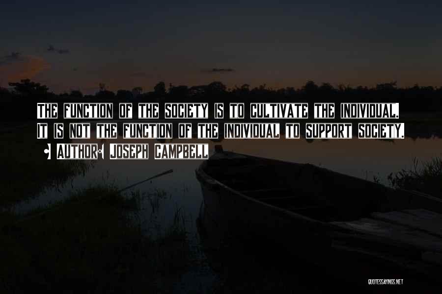 Joseph Campbell Quotes: The Function Of The Society Is To Cultivate The Individual. It Is Not The Function Of The Individual To Support