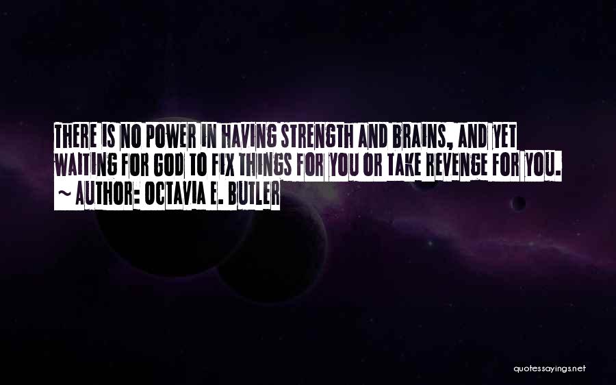 Octavia E. Butler Quotes: There Is No Power In Having Strength And Brains, And Yet Waiting For God To Fix Things For You Or