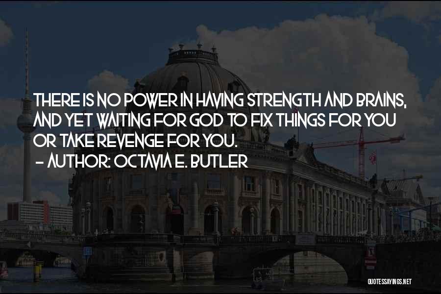 Octavia E. Butler Quotes: There Is No Power In Having Strength And Brains, And Yet Waiting For God To Fix Things For You Or