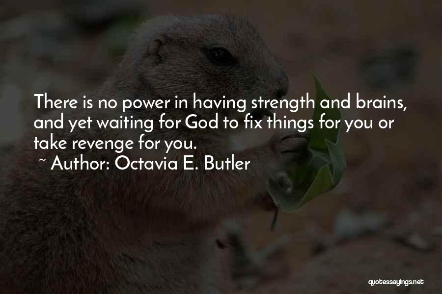 Octavia E. Butler Quotes: There Is No Power In Having Strength And Brains, And Yet Waiting For God To Fix Things For You Or