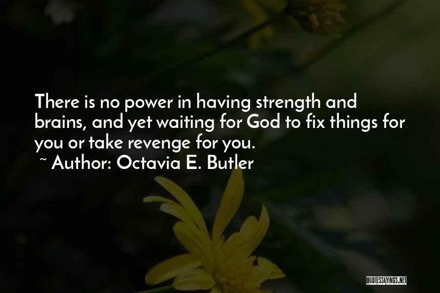 Octavia E. Butler Quotes: There Is No Power In Having Strength And Brains, And Yet Waiting For God To Fix Things For You Or