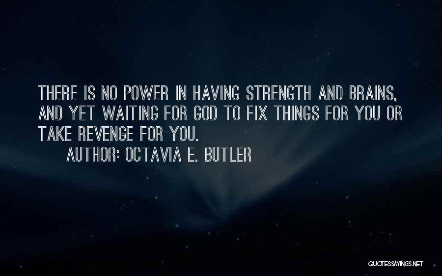Octavia E. Butler Quotes: There Is No Power In Having Strength And Brains, And Yet Waiting For God To Fix Things For You Or