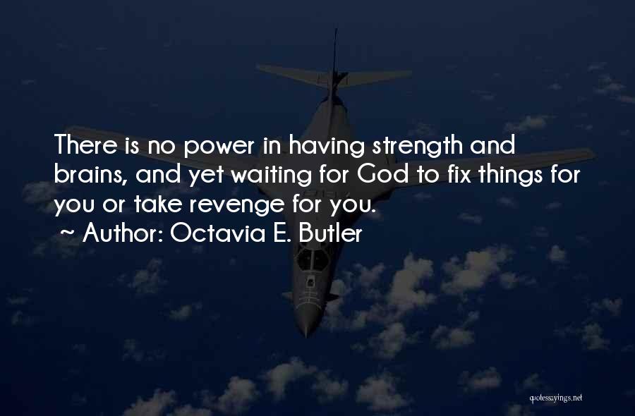 Octavia E. Butler Quotes: There Is No Power In Having Strength And Brains, And Yet Waiting For God To Fix Things For You Or