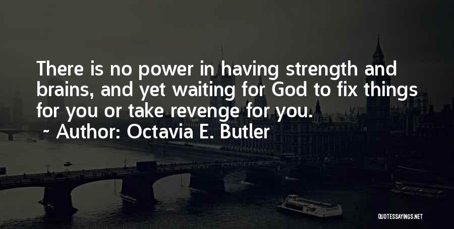 Octavia E. Butler Quotes: There Is No Power In Having Strength And Brains, And Yet Waiting For God To Fix Things For You Or