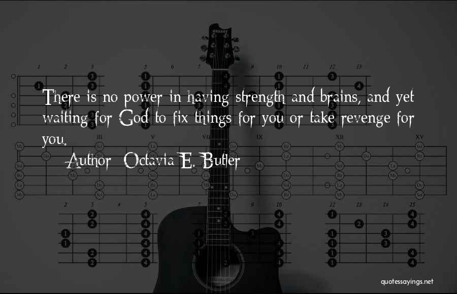 Octavia E. Butler Quotes: There Is No Power In Having Strength And Brains, And Yet Waiting For God To Fix Things For You Or