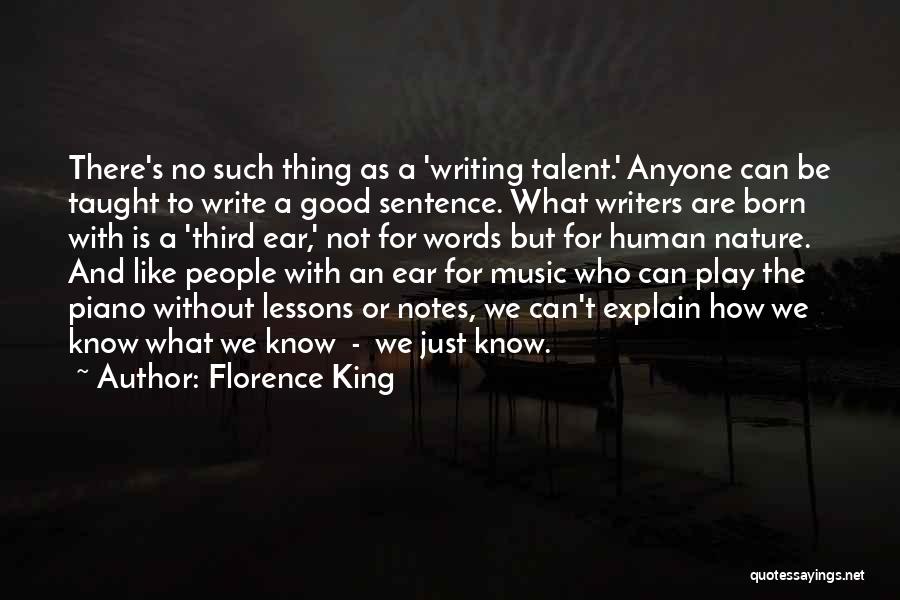 Florence King Quotes: There's No Such Thing As A 'writing Talent.' Anyone Can Be Taught To Write A Good Sentence. What Writers Are