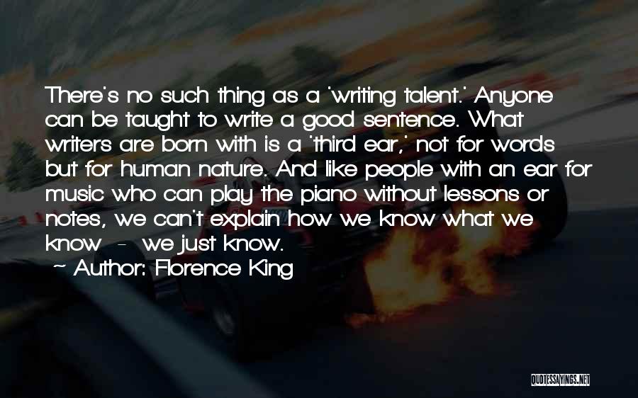 Florence King Quotes: There's No Such Thing As A 'writing Talent.' Anyone Can Be Taught To Write A Good Sentence. What Writers Are