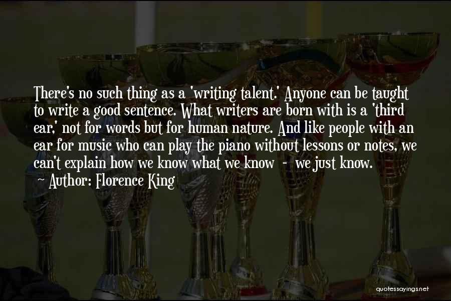 Florence King Quotes: There's No Such Thing As A 'writing Talent.' Anyone Can Be Taught To Write A Good Sentence. What Writers Are
