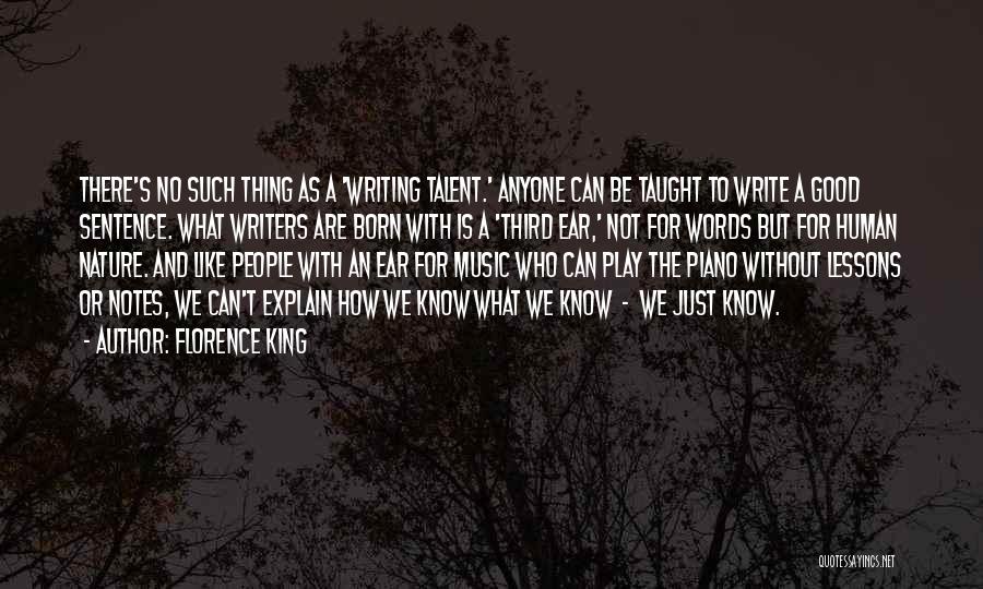 Florence King Quotes: There's No Such Thing As A 'writing Talent.' Anyone Can Be Taught To Write A Good Sentence. What Writers Are