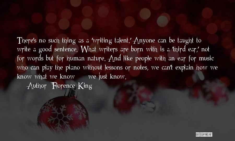 Florence King Quotes: There's No Such Thing As A 'writing Talent.' Anyone Can Be Taught To Write A Good Sentence. What Writers Are