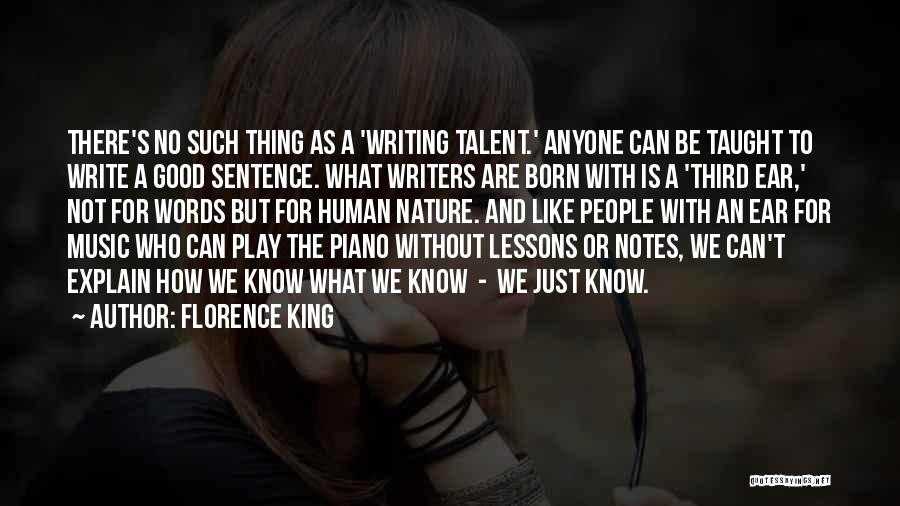 Florence King Quotes: There's No Such Thing As A 'writing Talent.' Anyone Can Be Taught To Write A Good Sentence. What Writers Are