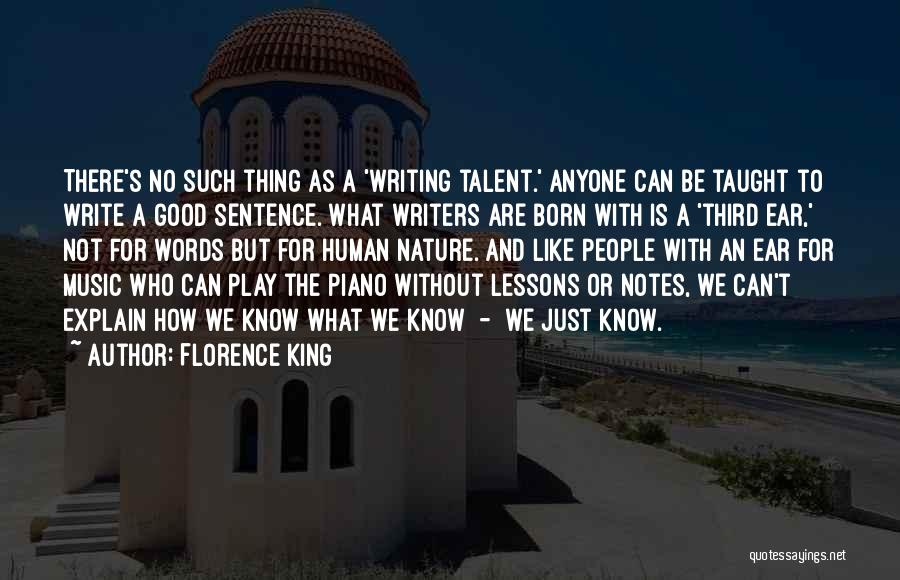 Florence King Quotes: There's No Such Thing As A 'writing Talent.' Anyone Can Be Taught To Write A Good Sentence. What Writers Are