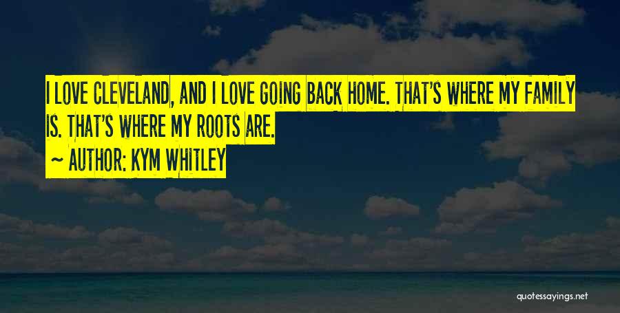 Kym Whitley Quotes: I Love Cleveland, And I Love Going Back Home. That's Where My Family Is. That's Where My Roots Are.