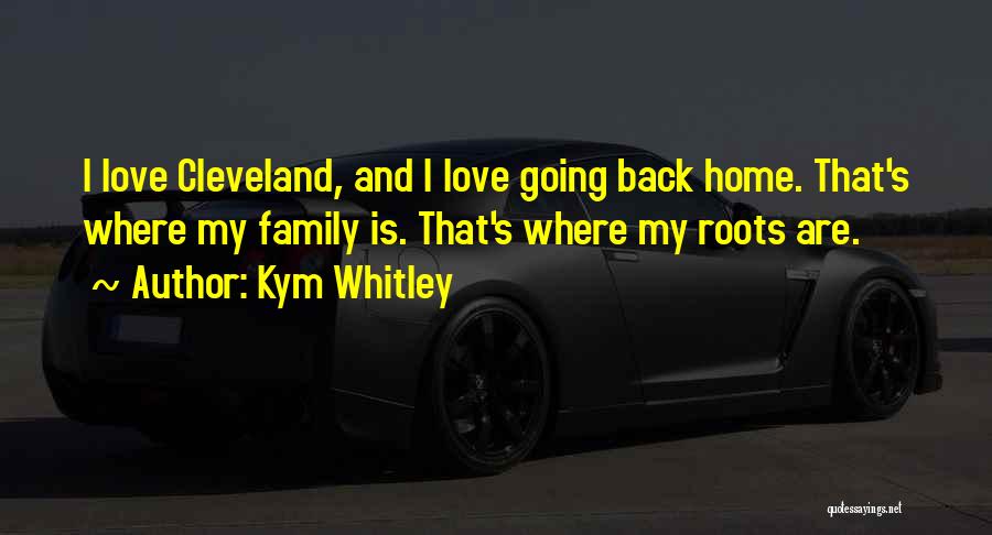 Kym Whitley Quotes: I Love Cleveland, And I Love Going Back Home. That's Where My Family Is. That's Where My Roots Are.