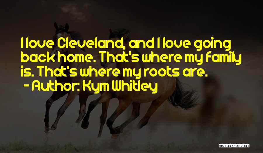 Kym Whitley Quotes: I Love Cleveland, And I Love Going Back Home. That's Where My Family Is. That's Where My Roots Are.