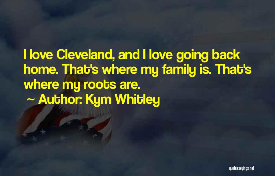 Kym Whitley Quotes: I Love Cleveland, And I Love Going Back Home. That's Where My Family Is. That's Where My Roots Are.