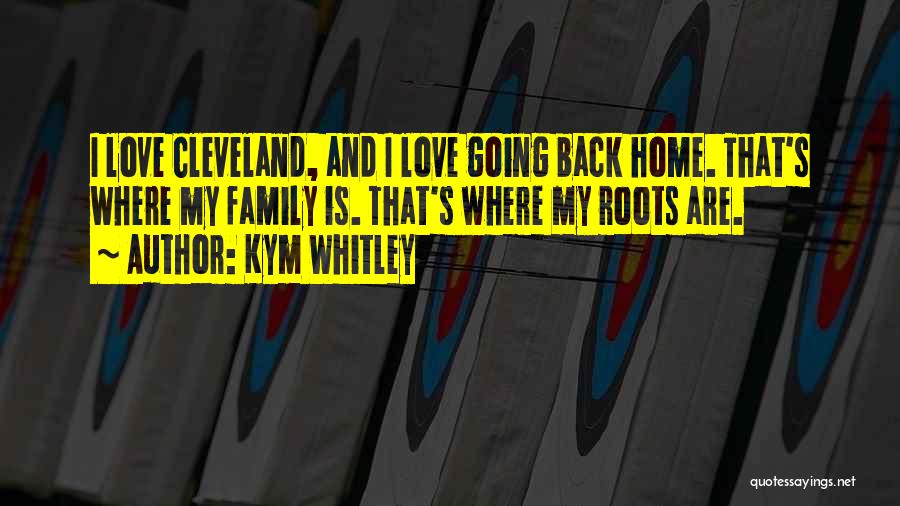 Kym Whitley Quotes: I Love Cleveland, And I Love Going Back Home. That's Where My Family Is. That's Where My Roots Are.