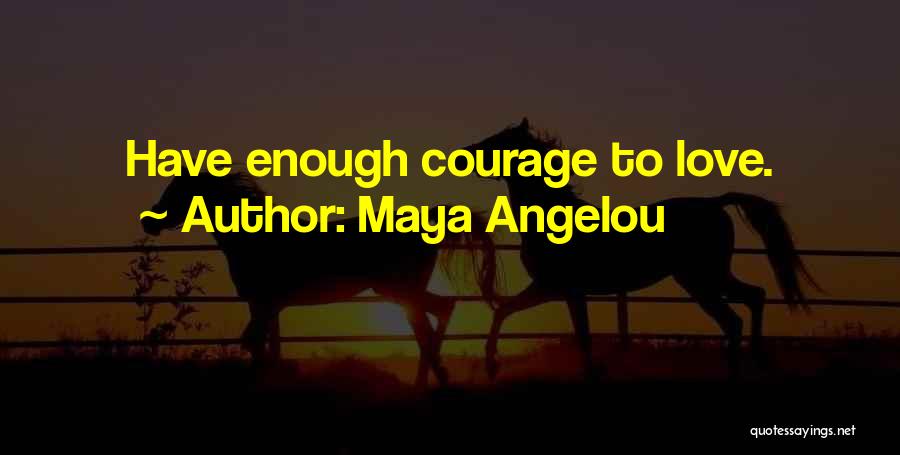 Maya Angelou Quotes: Have Enough Courage To Love.
