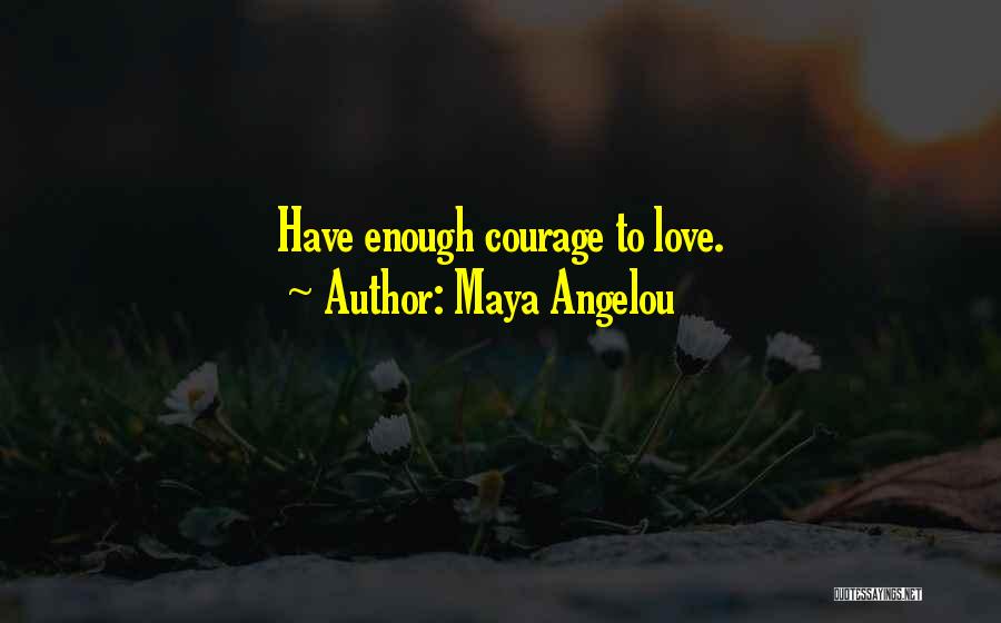 Maya Angelou Quotes: Have Enough Courage To Love.