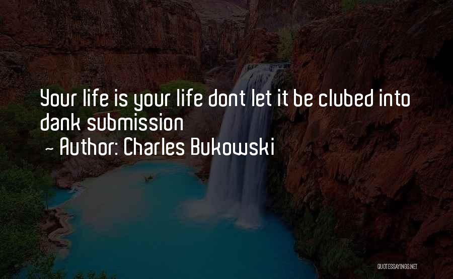Charles Bukowski Quotes: Your Life Is Your Life Dont Let It Be Clubed Into Dank Submission
