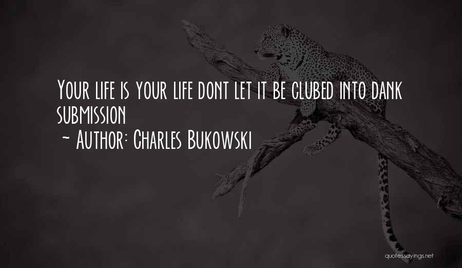 Charles Bukowski Quotes: Your Life Is Your Life Dont Let It Be Clubed Into Dank Submission