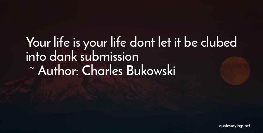 Charles Bukowski Quotes: Your Life Is Your Life Dont Let It Be Clubed Into Dank Submission