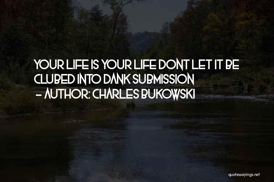 Charles Bukowski Quotes: Your Life Is Your Life Dont Let It Be Clubed Into Dank Submission